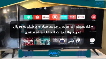 «كلاسيكو الأرض».. موعد مباراة برشلونة وريال مدريد والقنوات الناقلة والمعلقين